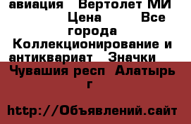 1.1) авиация : Вертолет МИ 1 - 1949 › Цена ­ 49 - Все города Коллекционирование и антиквариат » Значки   . Чувашия респ.,Алатырь г.